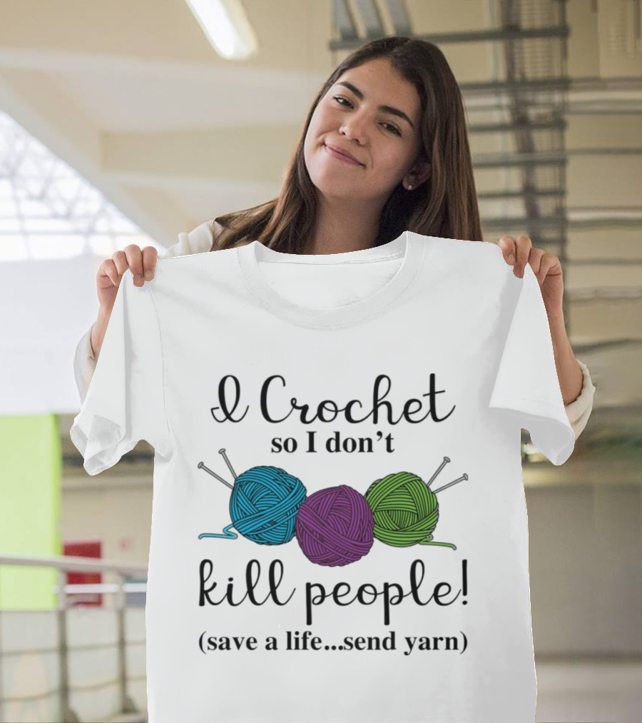 I Crochet So I Don't Kill People Save A Life Send Yarn T-Shirt