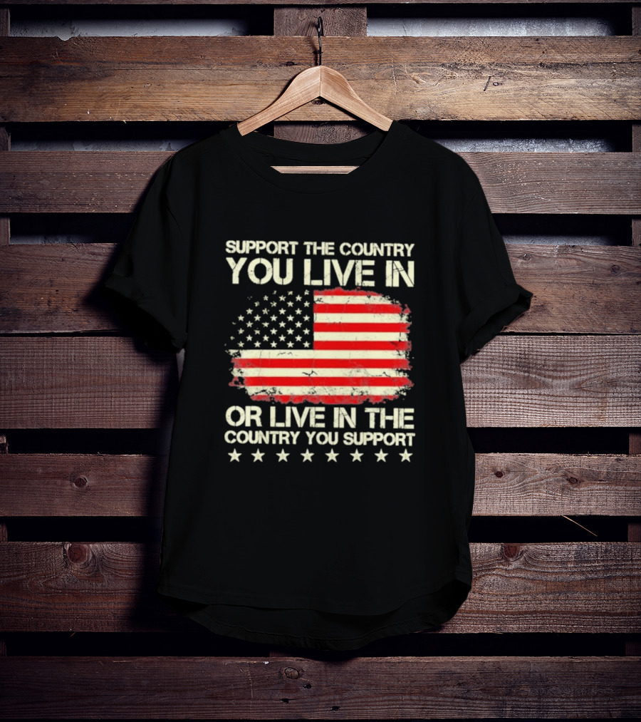 Support The Country You Live In Or Live In The Country You Support American Flag Stars T-Shirt