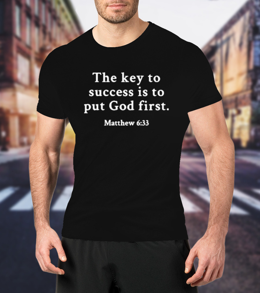 The Key To Success Is To Put God First Matthew 6:33 T-Shirt
