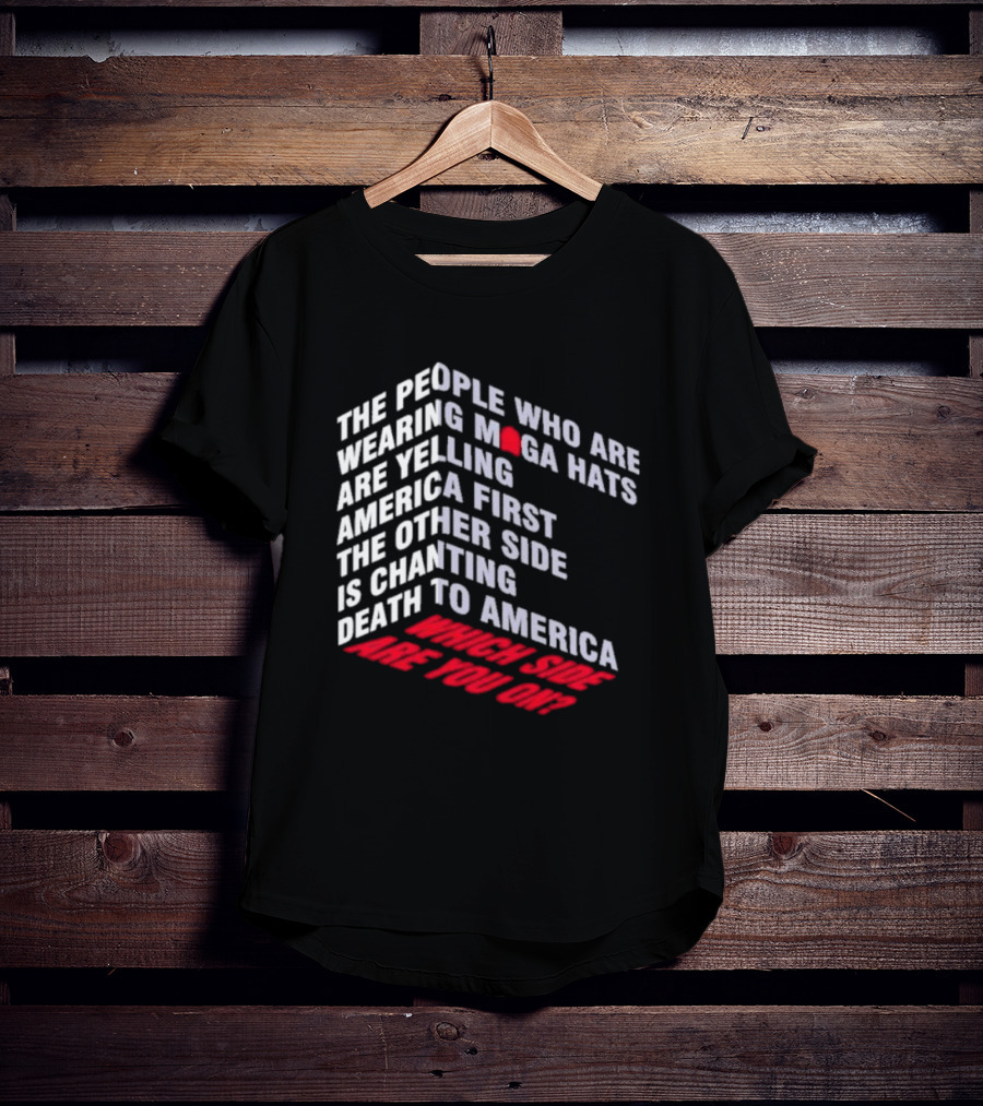 The People Wearing MAGA Hats Are Yelling America First The Other Side Is Chanting Death To America Which Side Are You On T-Shirt