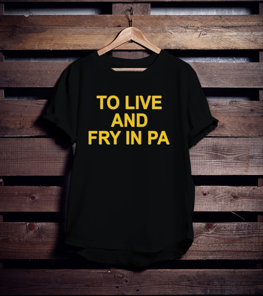 To Live And Fry In PA Pennsylvania Cooking T-Shirt