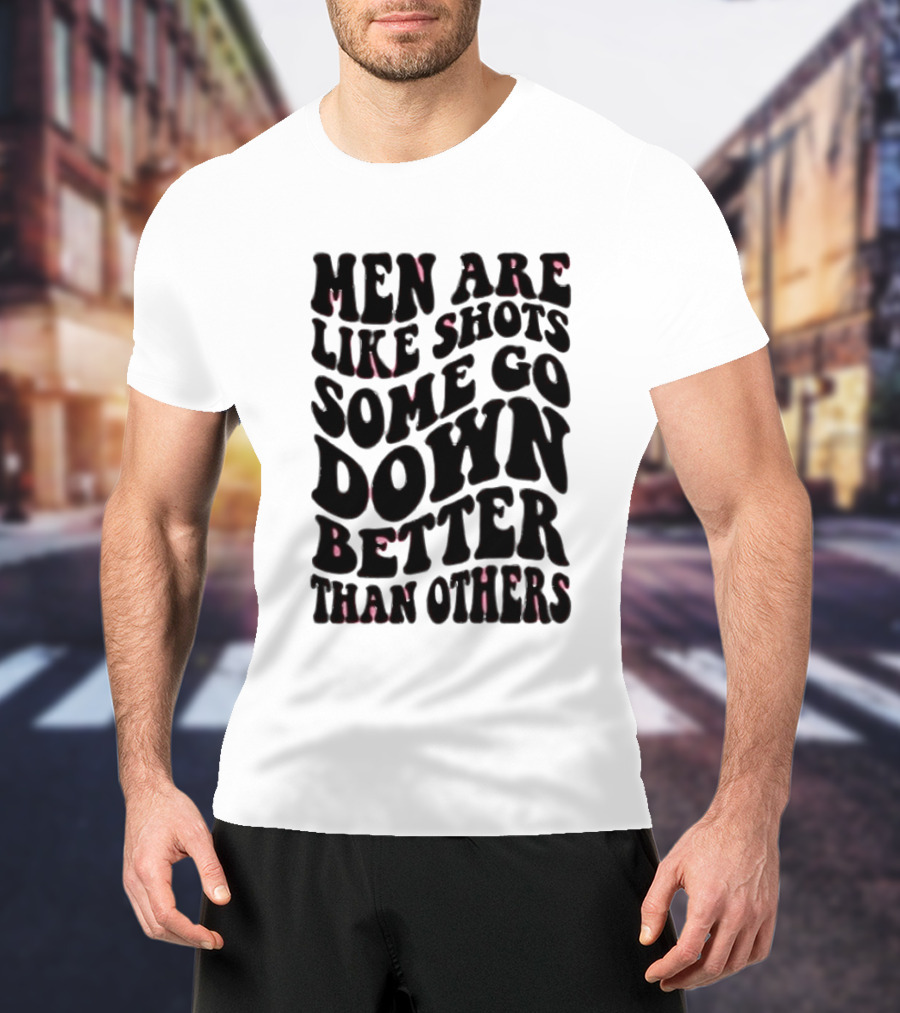 Men Are Like Shots Some Go Down Better Than Others T-Shirt