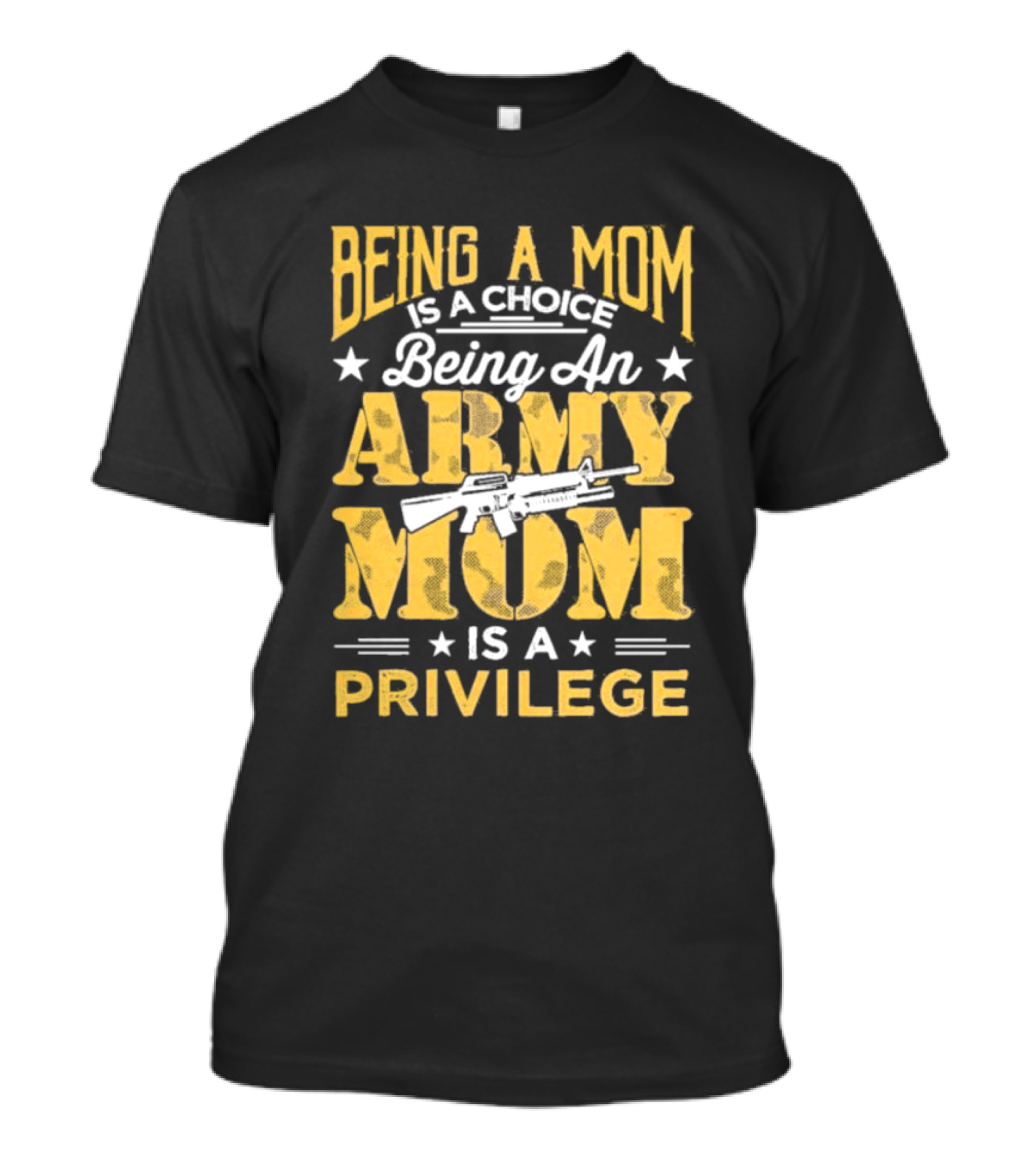 Being A Mom Is A Choice Being An Army Mom Is A Privilege T-Shirt