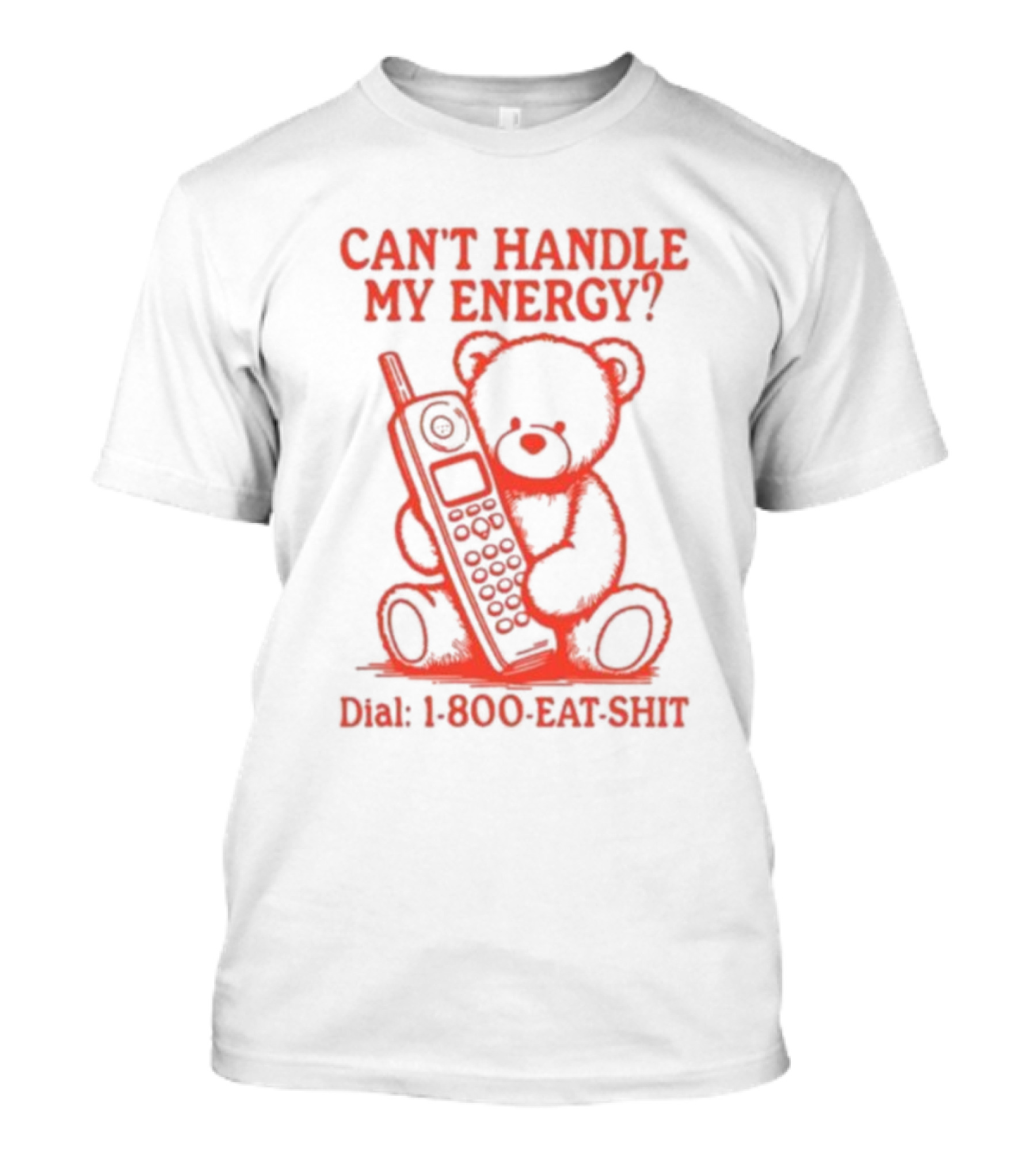 CAN'T HANDLE MY ENERGY DIAL 1 800 EAT SHIT TEDDY BEAR WITH PHONE T-Shirt