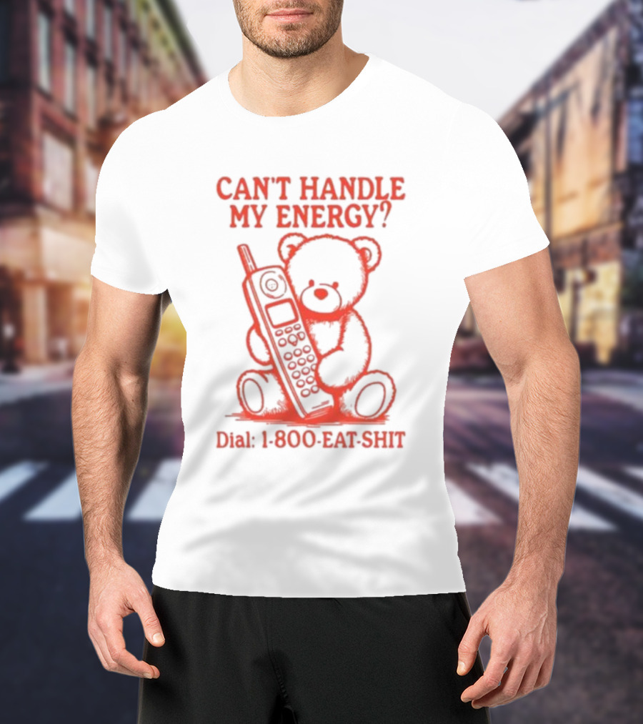 CAN'T HANDLE MY ENERGY DIAL 1 800 EAT SHIT TEDDY BEAR WITH PHONE T-Shirt
