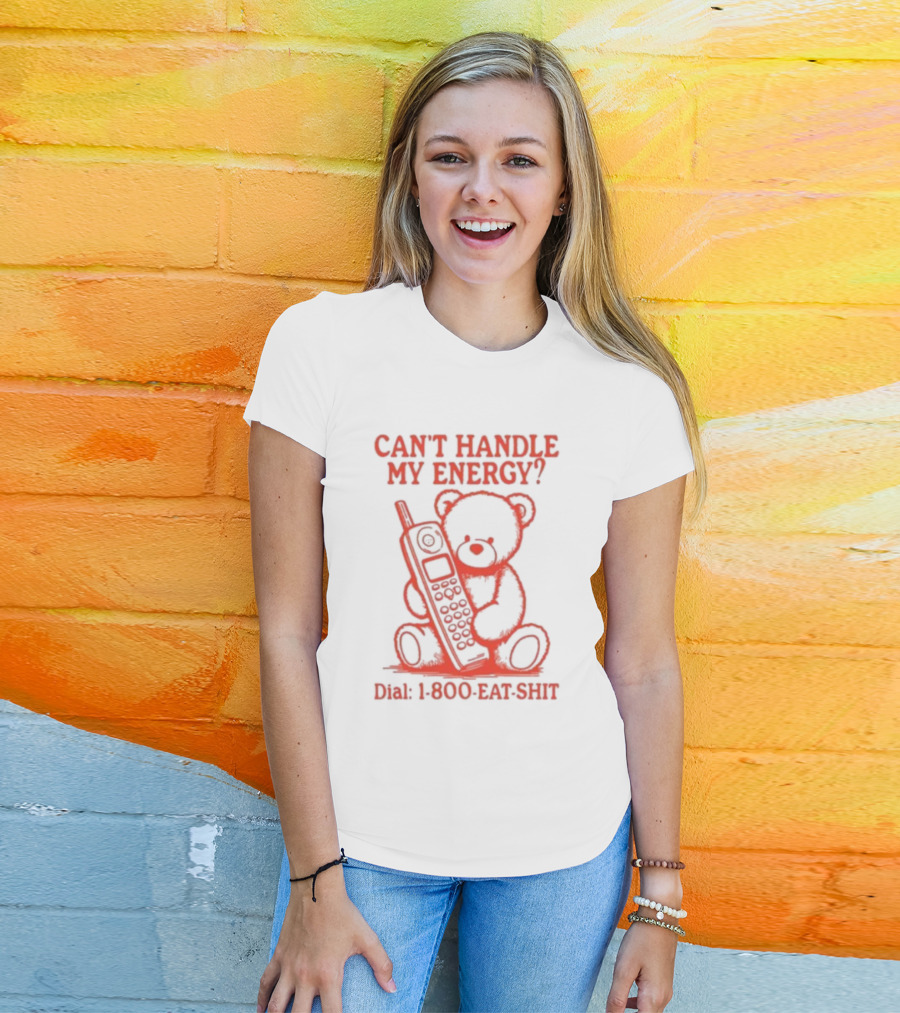 CAN'T HANDLE MY ENERGY DIAL 1 800 EAT SHIT TEDDY BEAR WITH PHONE T-Shirt