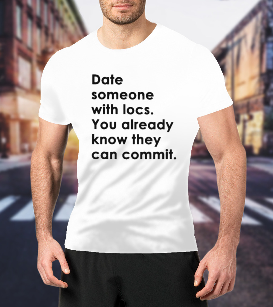 Date Someone With Locs You Already Know They Can Commit T-Shirt