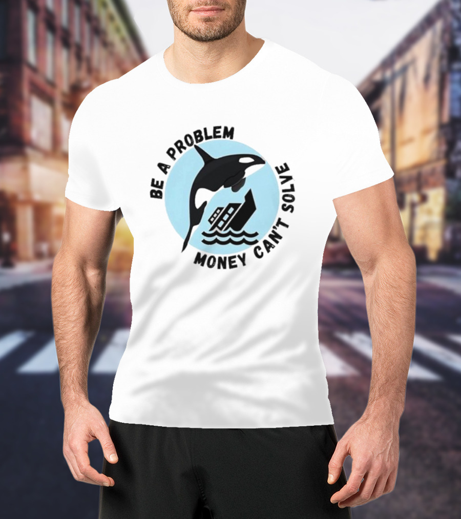 Be A Problem Money Can’t Solve Orca Flipping Boat T-Shirt