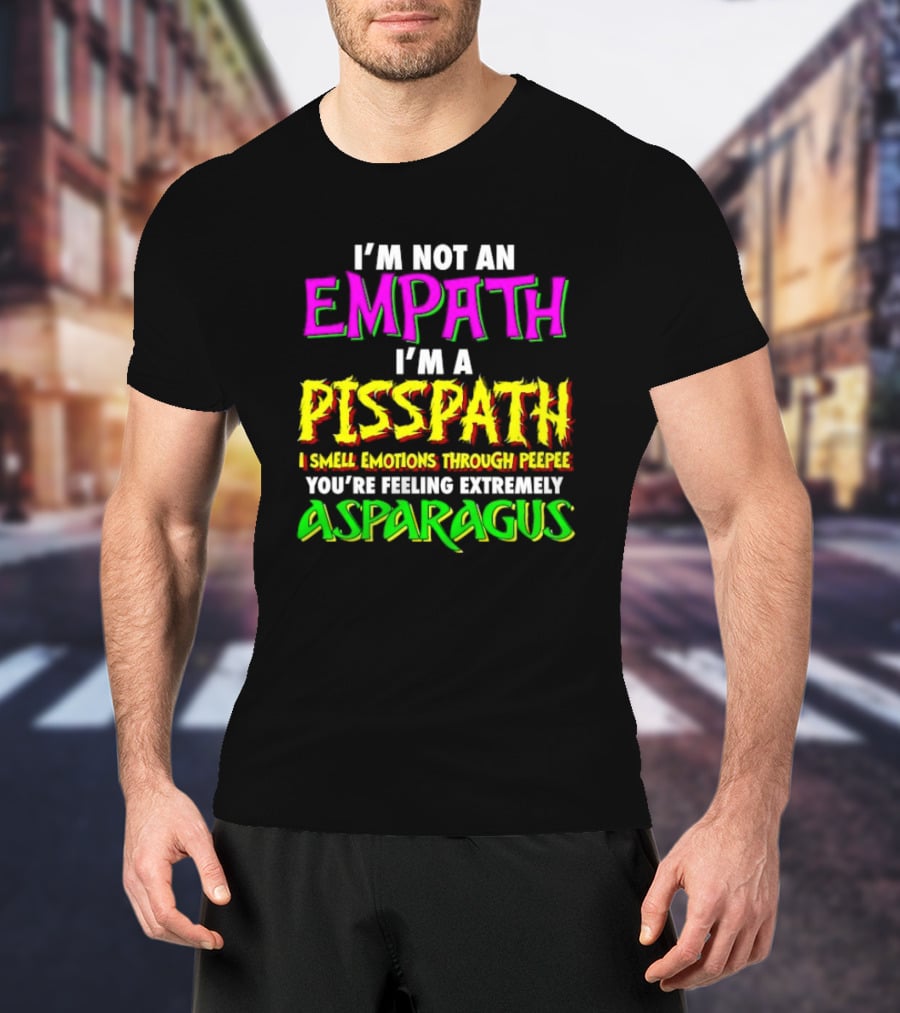 I’m Not An Empath I’m A Pisspath I Smell Emotions Through Peepee You’re Feeling Extremely Asparagus T-Shirt