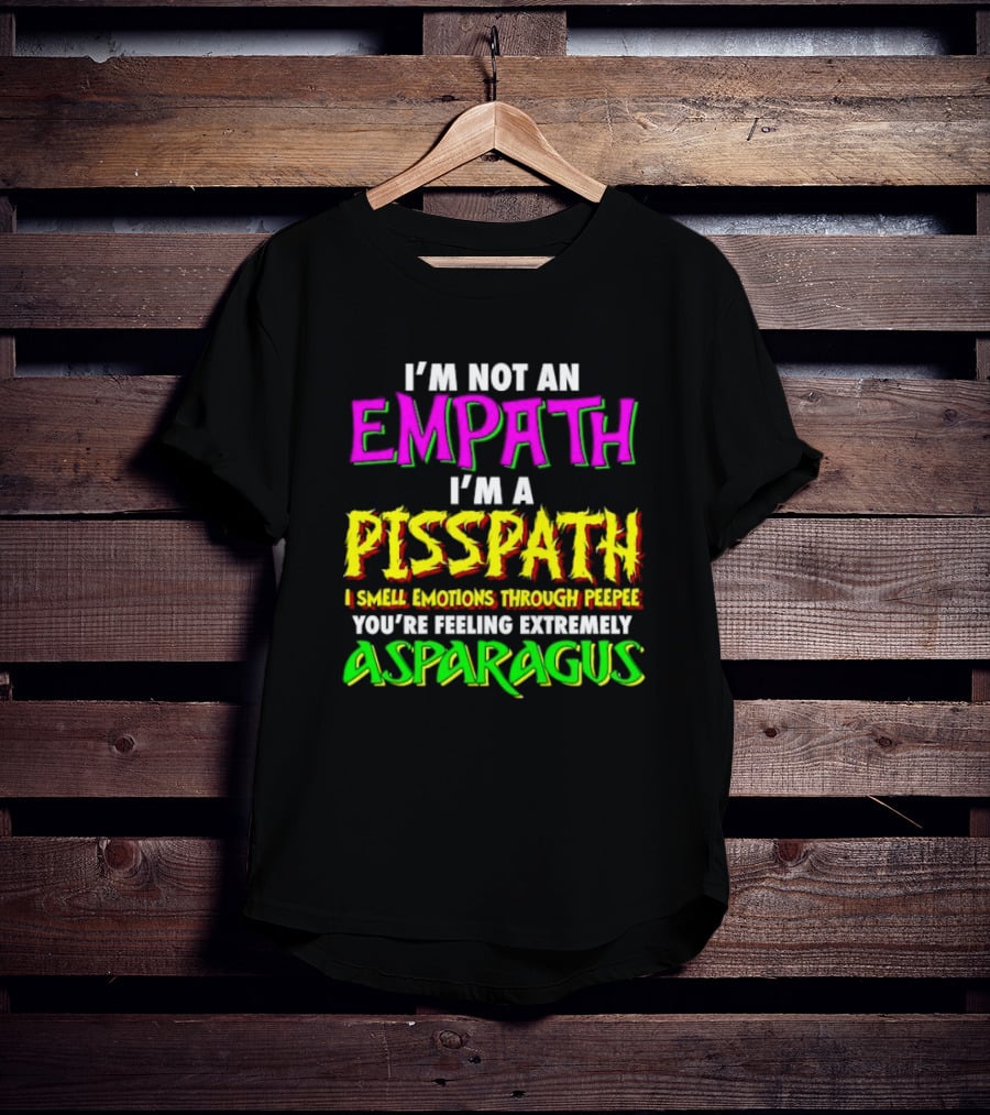 I’m Not An Empath I’m A Pisspath I Smell Emotions Through Peepee You’re Feeling Extremely Asparagus T-Shirt