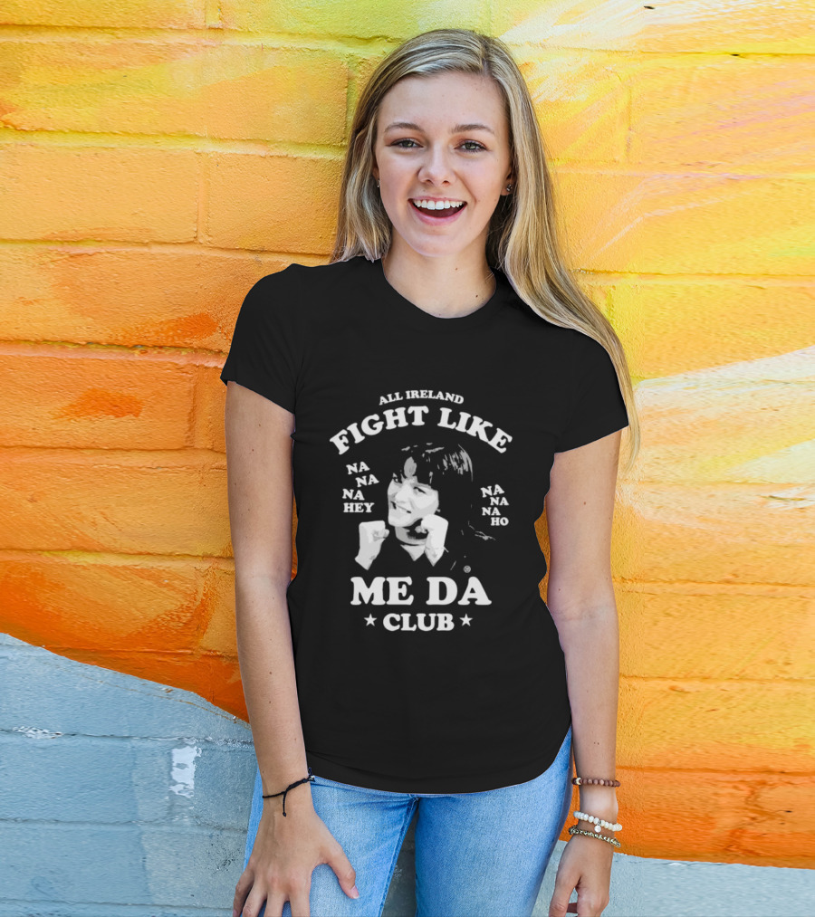 All Ireland Fight Like Na Na Na Hey Na Na Na Ho Me Da Club T-Shirt