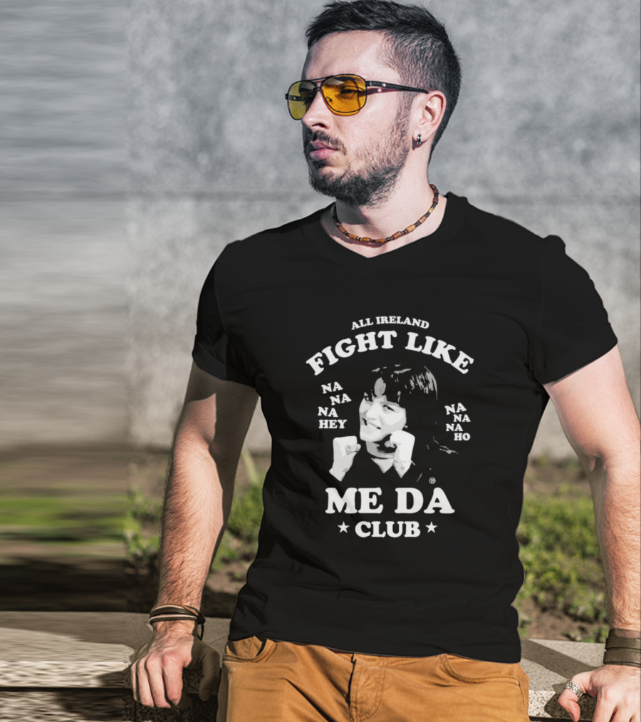 All Ireland Fight Like Na Na Na Hey Na Na Na Ho Me Da Club T-Shirt