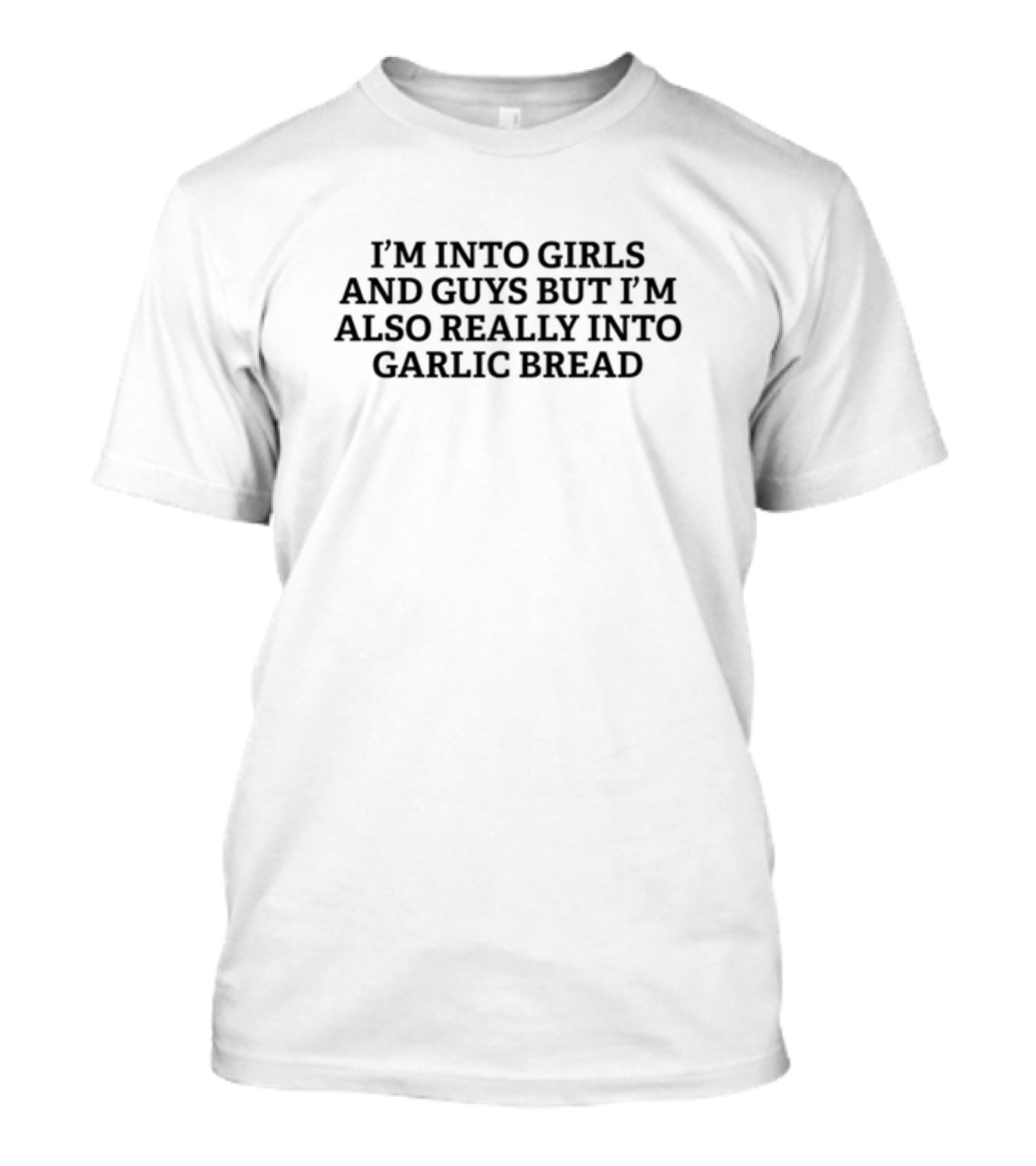 I'm Into Girls And Guys But I'm Also Really Into Garlic Bread T-Shirt
