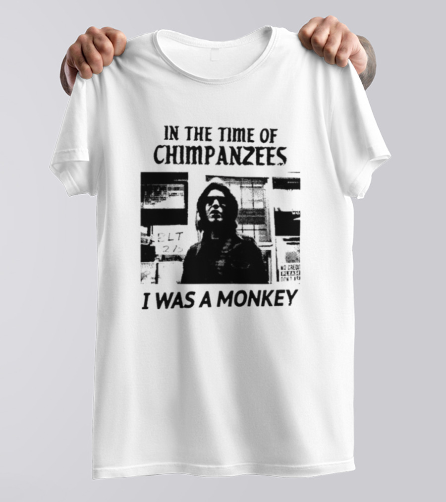 In The Time Of Chimpanzees I Was A Monkey T-Shirt