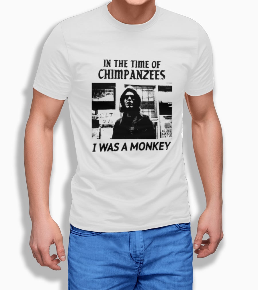 In The Time Of Chimpanzees I Was A Monkey T-Shirt