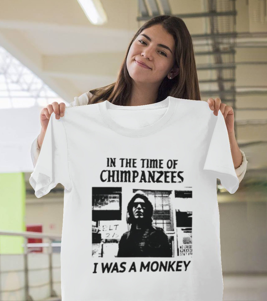 In The Time Of Chimpanzees I Was A Monkey T-Shirt