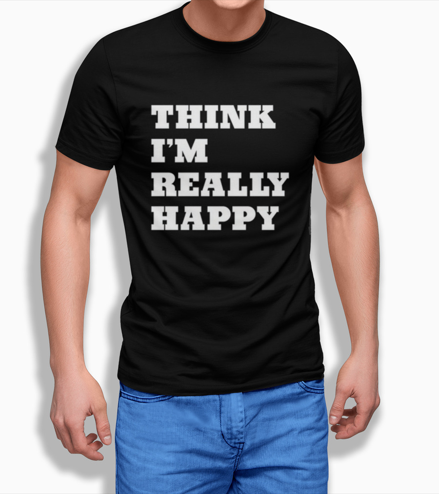 THINK I'M REALLY HAPPY T-Shirt