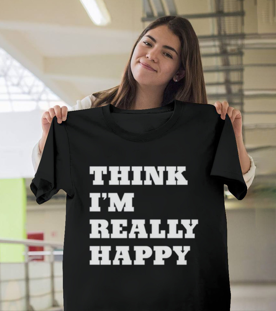 THINK I'M REALLY HAPPY T-Shirt