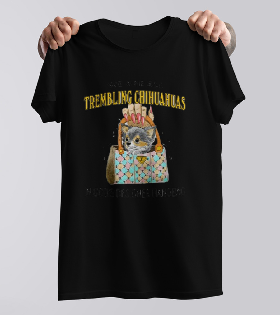We Are All Trembling Chihuahuas In God's Designer Handbag Crafty Chihuahua Bag T-Shirt