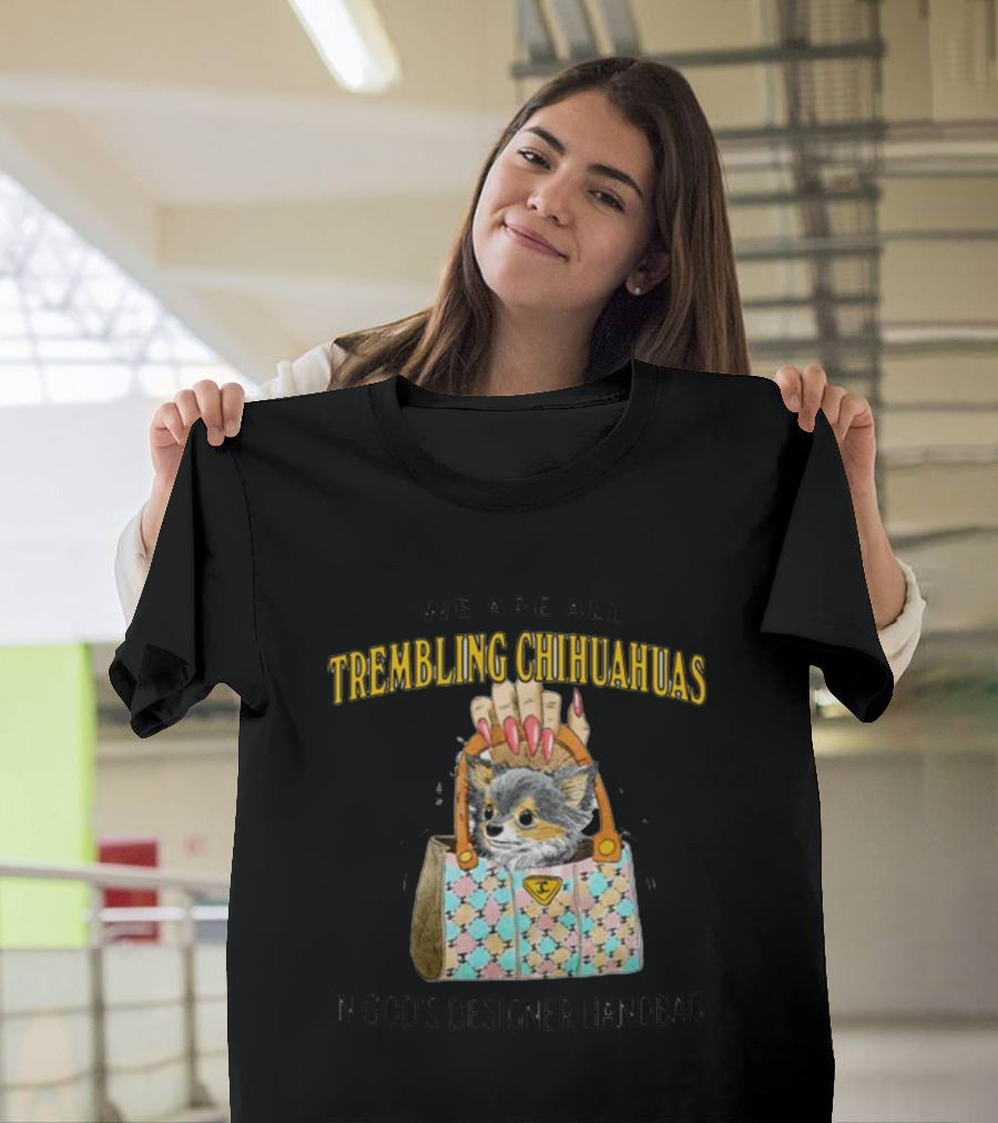 We Are All Trembling Chihuahuas In God's Designer Handbag Crafty Chihuahua Bag T-Shirt