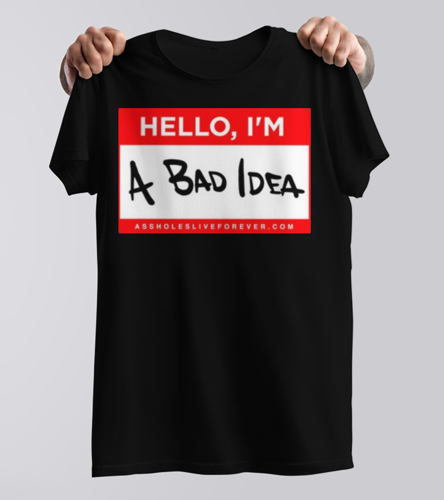 Hello I'm A Bad Idea Assholes Live Forever T-Shirt