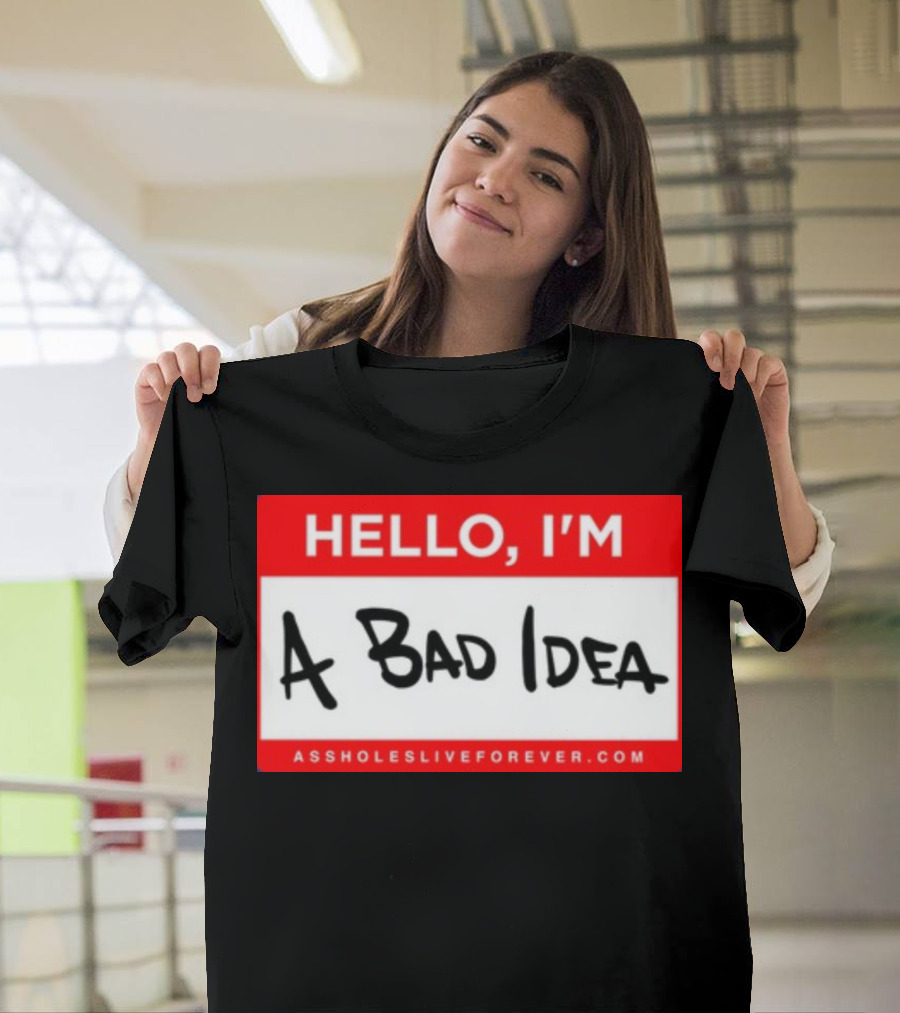 Hello I'm A Bad Idea Assholes Live Forever T-Shirt
