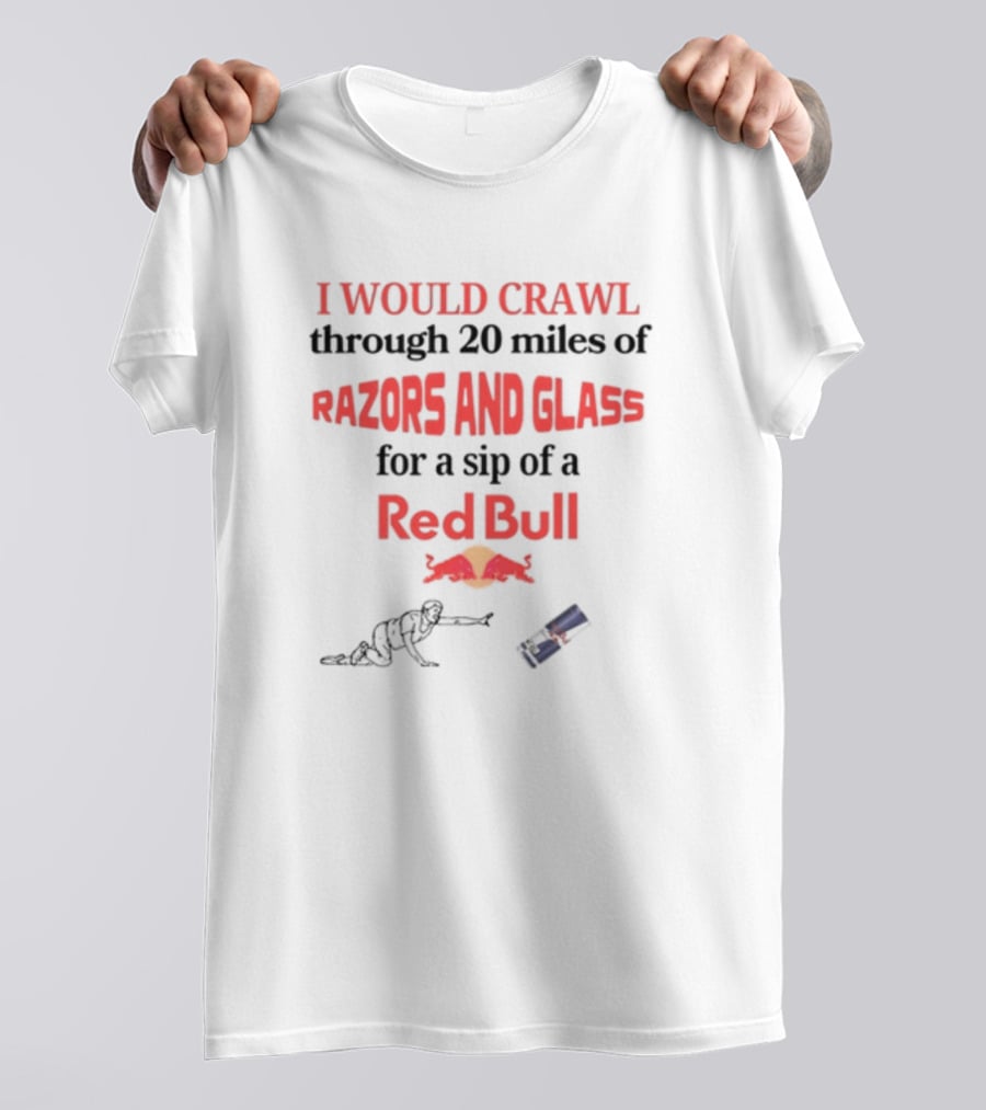 I Would Crawl Through 20 Miles Of Razors And Glass For A Sip Of A Red Bull With Bull Logo And Crawling Figure T-Shirt