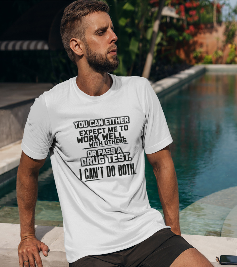 You Can Either Expect Me To Work Well With Others Or Pass A Drug Test I Can't Do Both T-Shirt
