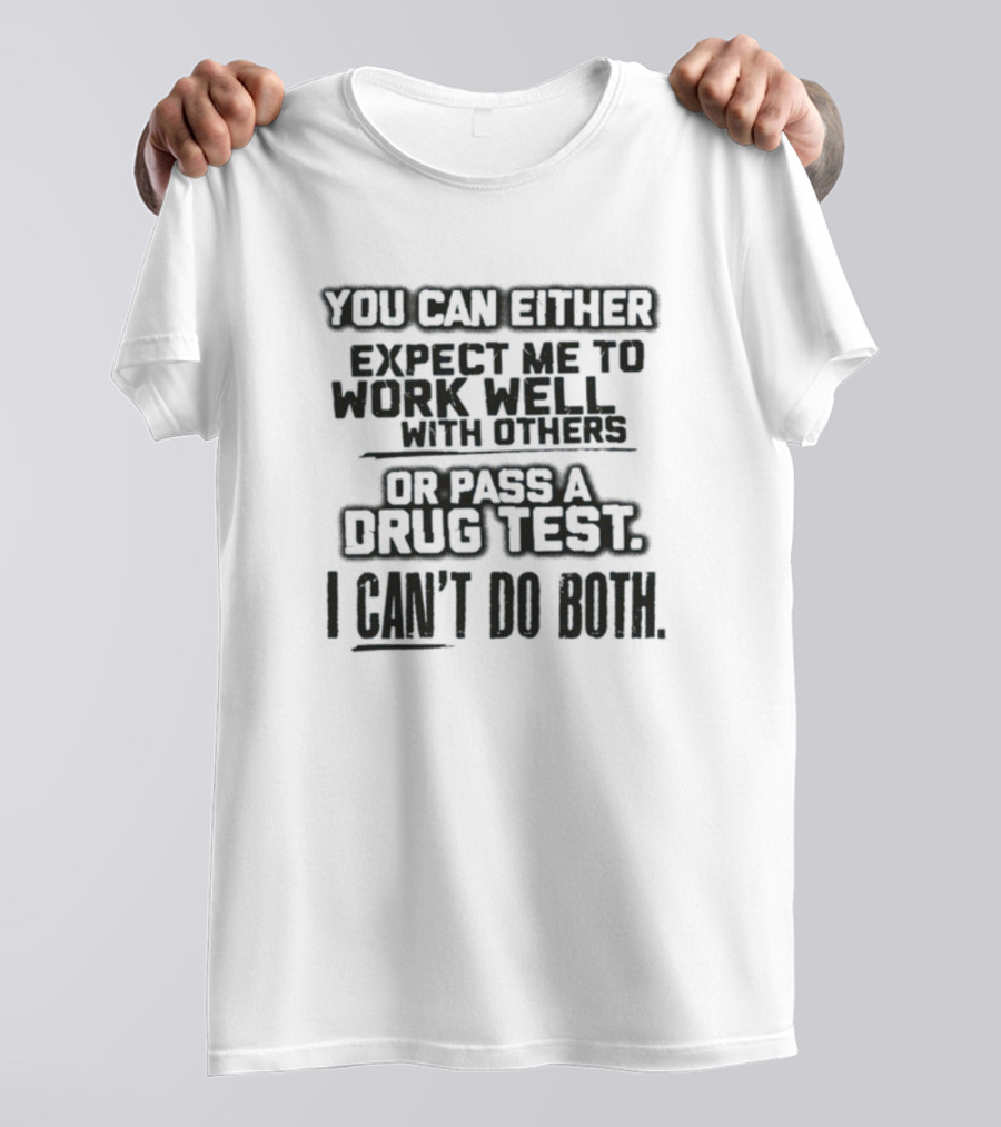 You Can Either Expect Me To Work Well With Others Or Pass A Drug Test I Can't Do Both T-Shirt
