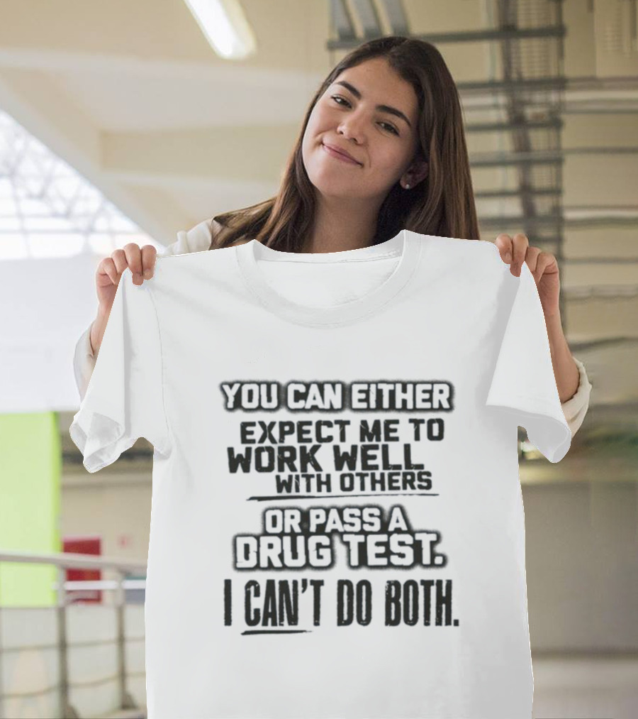 You Can Either Expect Me To Work Well With Others Or Pass A Drug Test I Can't Do Both T-Shirt