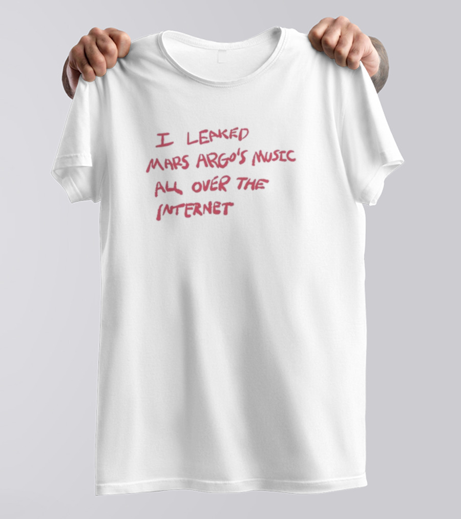 I Leaked Mars Argo's Music All Over The Internet T-Shirt