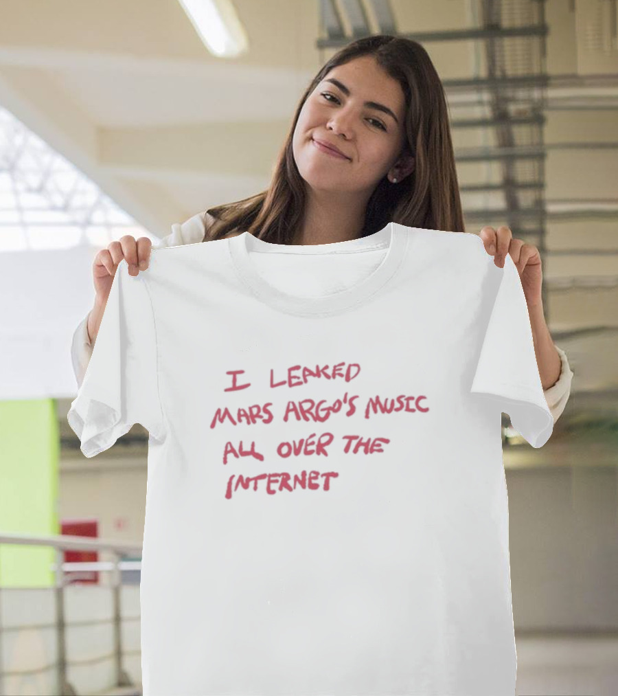 I Leaked Mars Argo's Music All Over The Internet T-Shirt