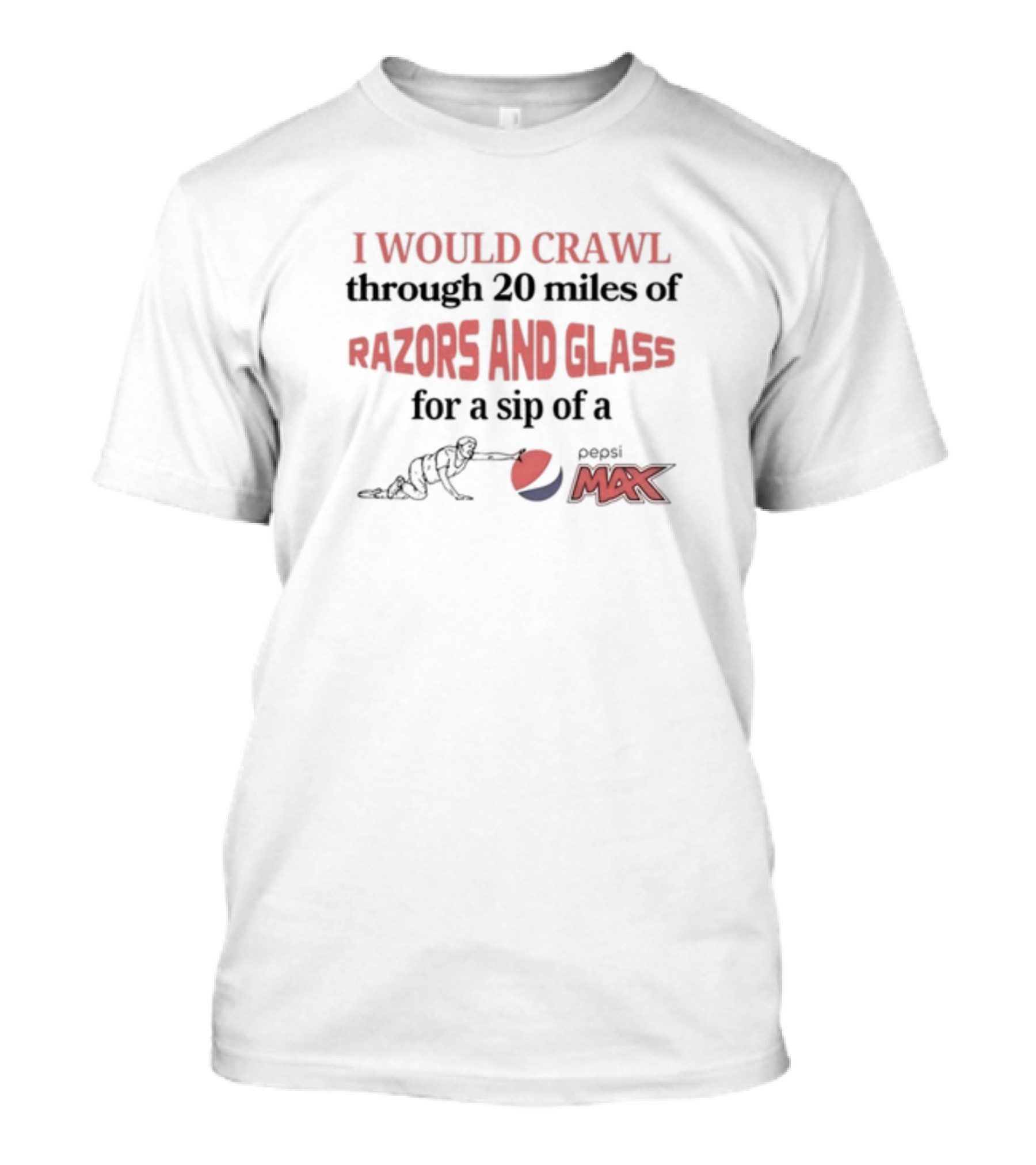 I Would Crawl Through 20 Miles Of Razors And Glass For A Sip Of Pepsi Max T-Shirt