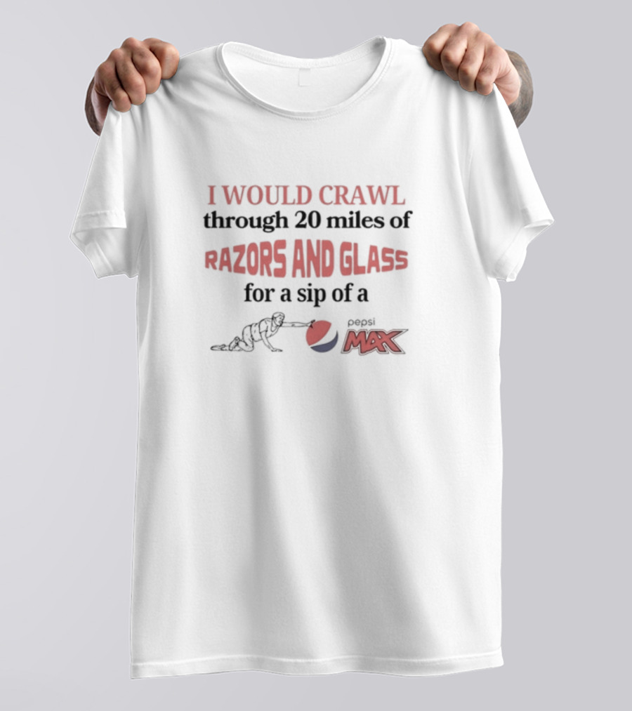 I Would Crawl Through 20 Miles Of Razors And Glass For A Sip Of Pepsi Max T-Shirt