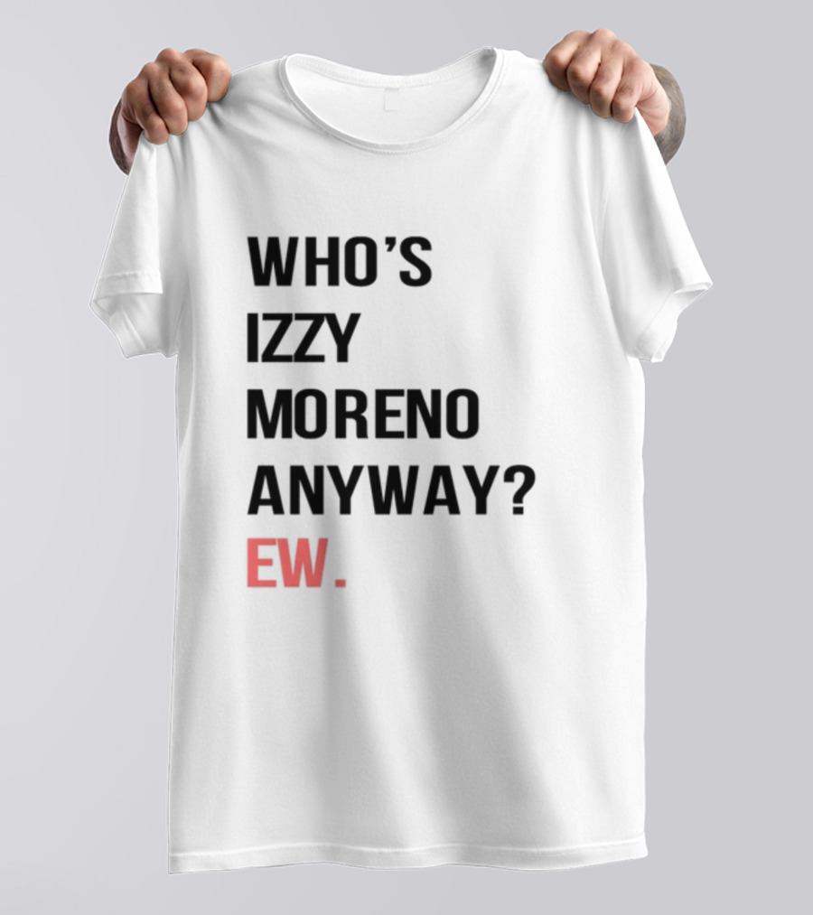 WHO'S IZZY MORENO ANYWAY EW T-Shirt