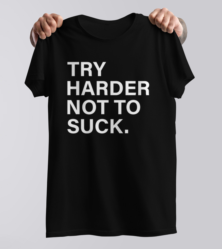 Try Harder Not To Suck Motivation T-Shirt