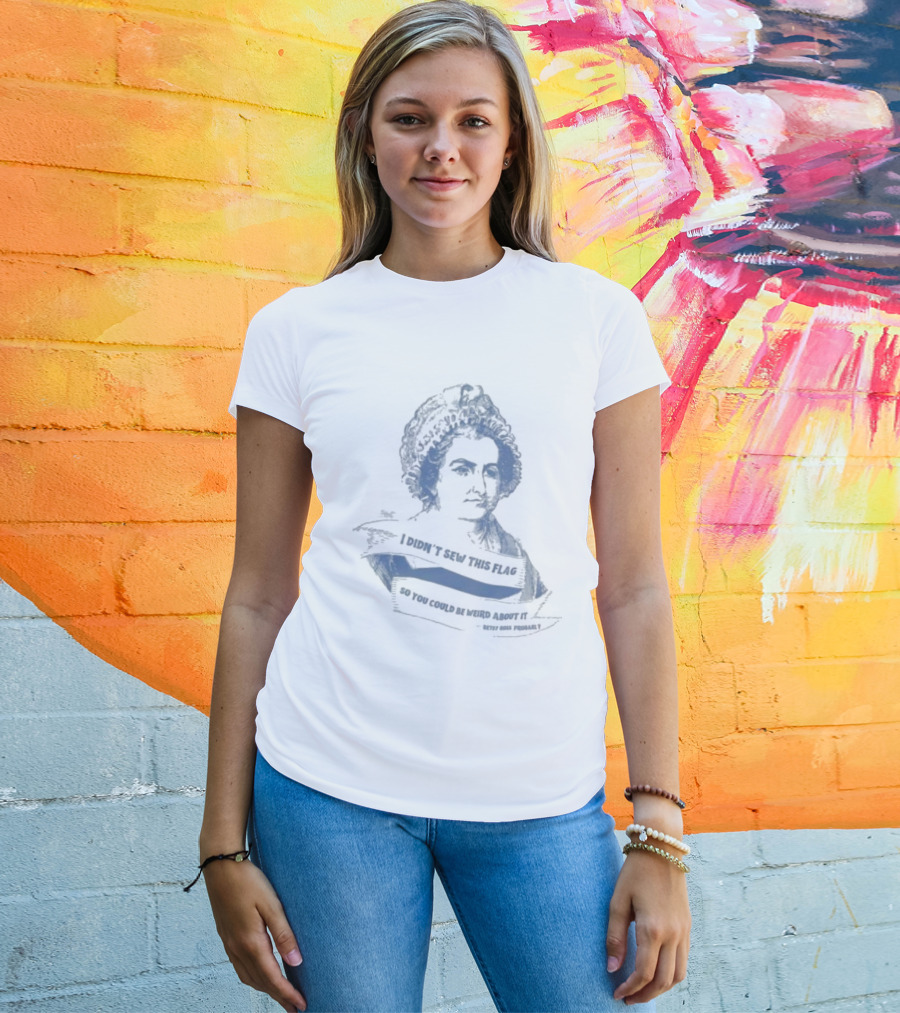 I Didn’t Sew This Flag So You Could Be Weird About It Betsy Ross Probably T-Shirt