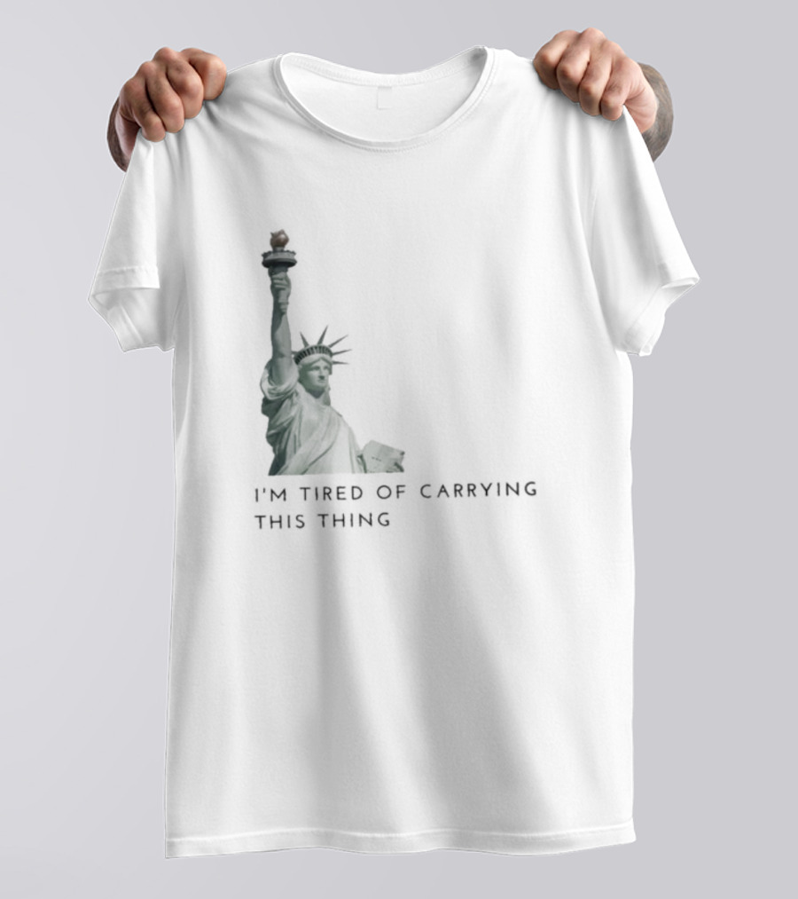 Statue Of Liberty Humor I'm Tired Of Carrying This Thing T-Shirt