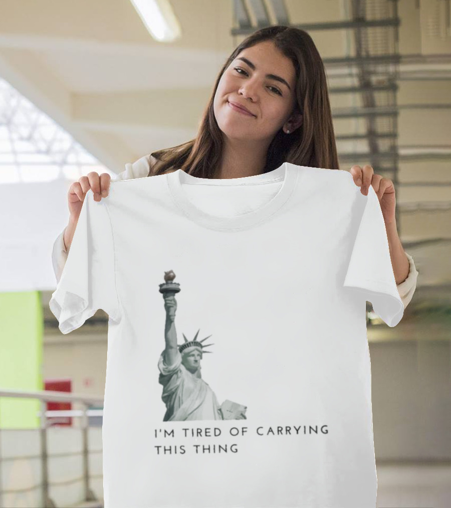 Statue Of Liberty Humor I'm Tired Of Carrying This Thing T-Shirt