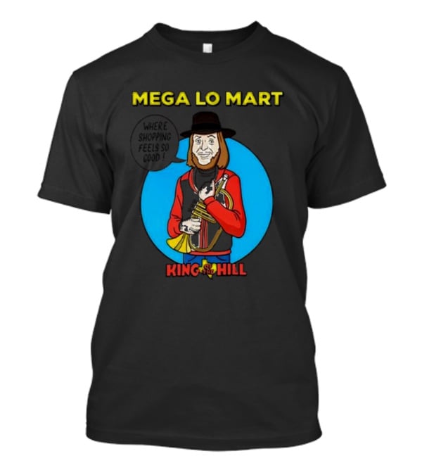 MEGA LO MART KING OF THE HILL WHERE SHOPPING FEELS SO GOOD T-Shirt