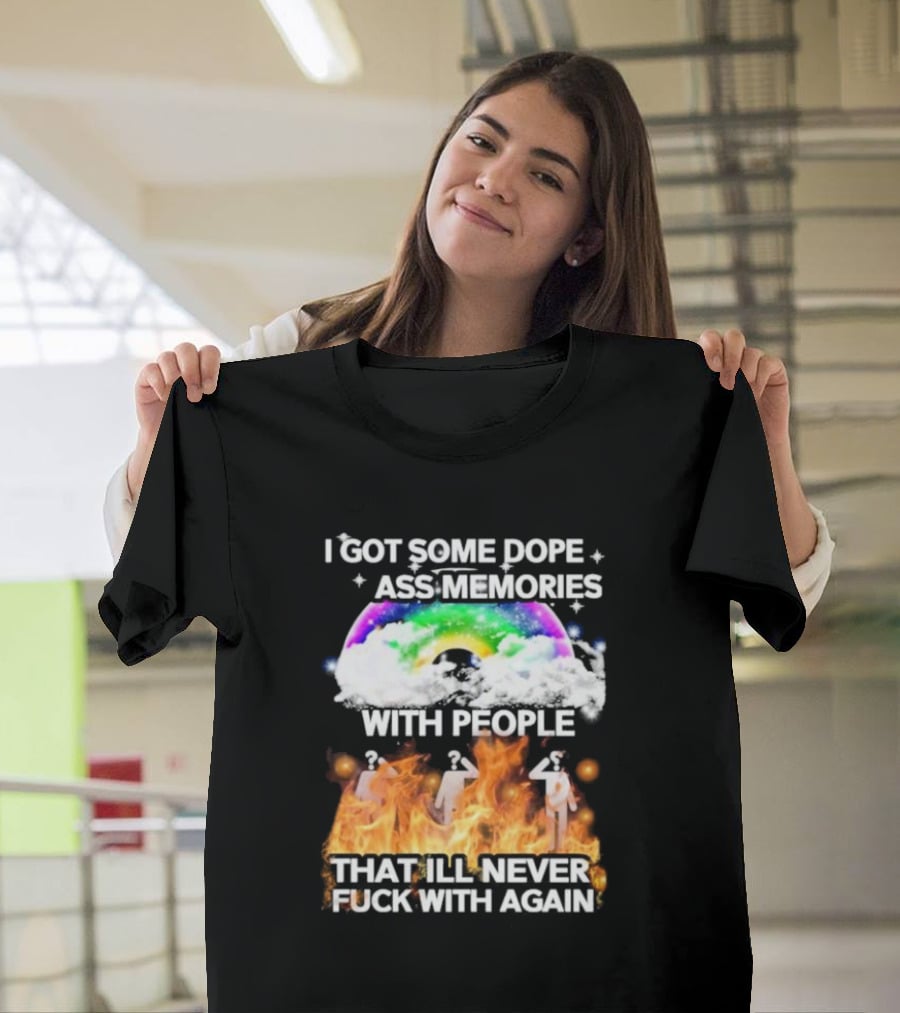 I Got Some Dope Ass Memories With People That Ill Never Fck With Again Rainbow Clouds Figures Fire T-Shirt