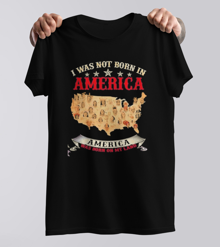 I Was Not Born In America America Was Born On My Land Native Map T-Shirt