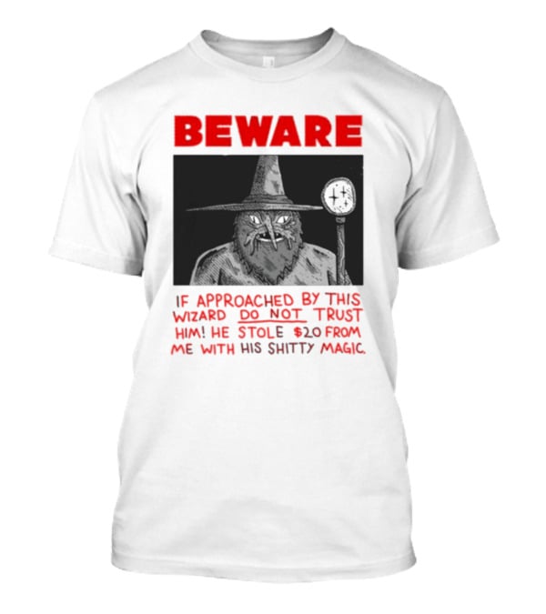 Beware If Approached By This Wizard Do Not Trust Him He Stole 20 From Me With His Shitty Magic T-Shirt