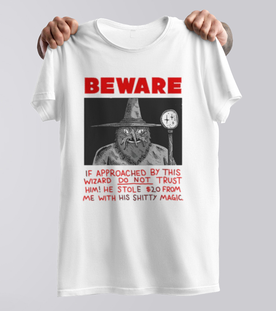 Beware If Approached By This Wizard Do Not Trust Him He Stole 20 From Me With His Shitty Magic T-Shirt