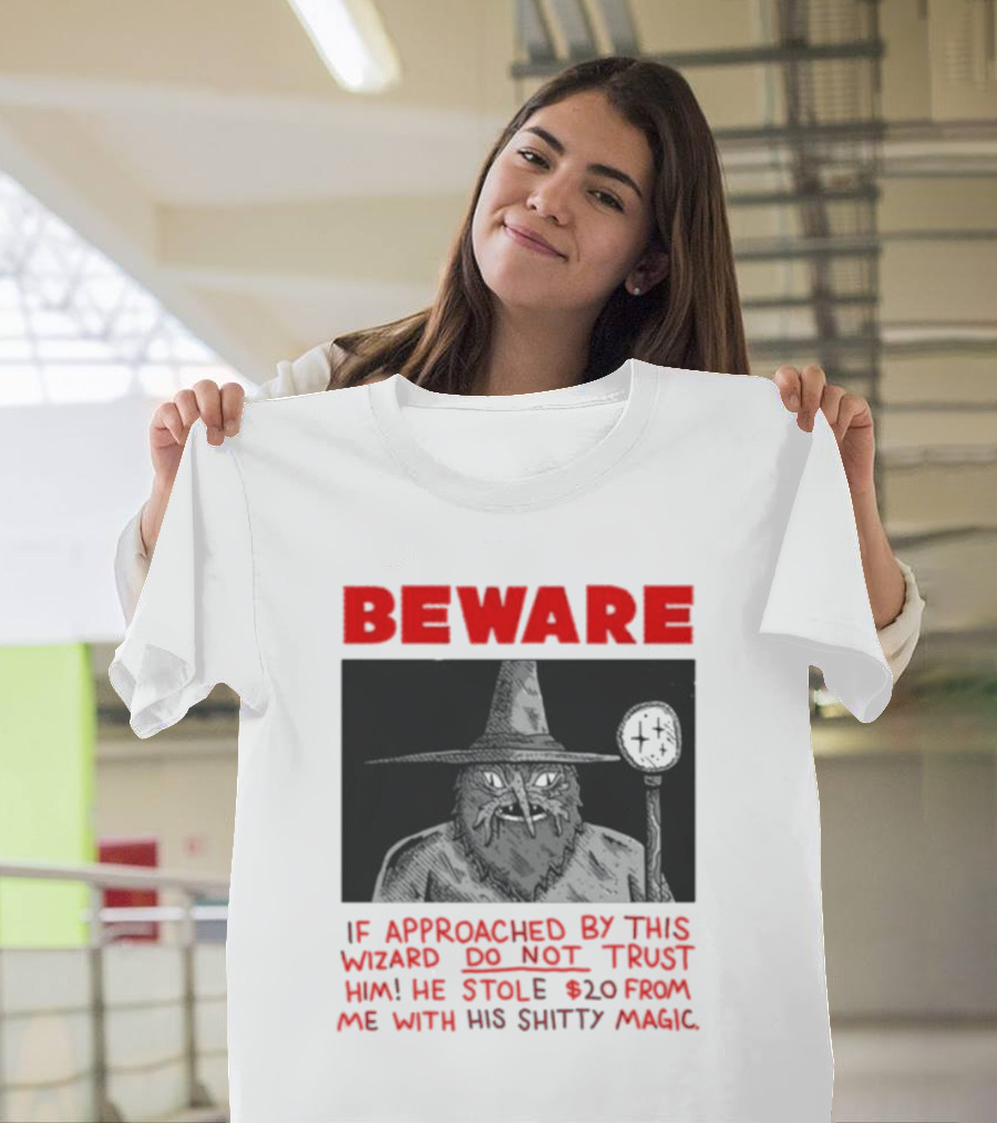 Beware If Approached By This Wizard Do Not Trust Him He Stole 20 From Me With His Shitty Magic T-Shirt