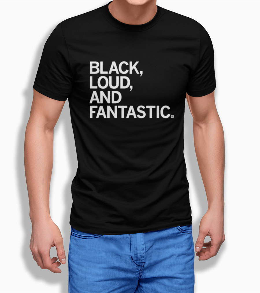 BLACK LOUD AND FANTASTIC T-Shirt