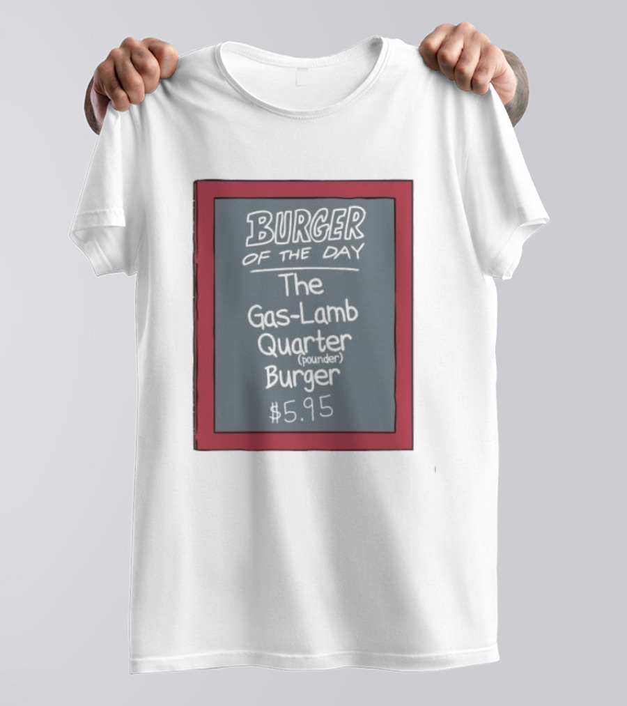 Burger Of The Day The Gas-Lamb Quarter Pounder Burger $5.95 T-Shirt
