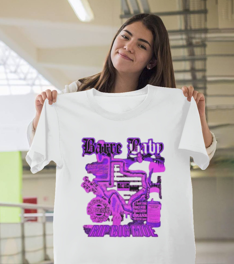 Barre Baby Rip Big Moe Almost Dying To Get Here I Got The Whole Wide World Drankin With Me T-Shirt