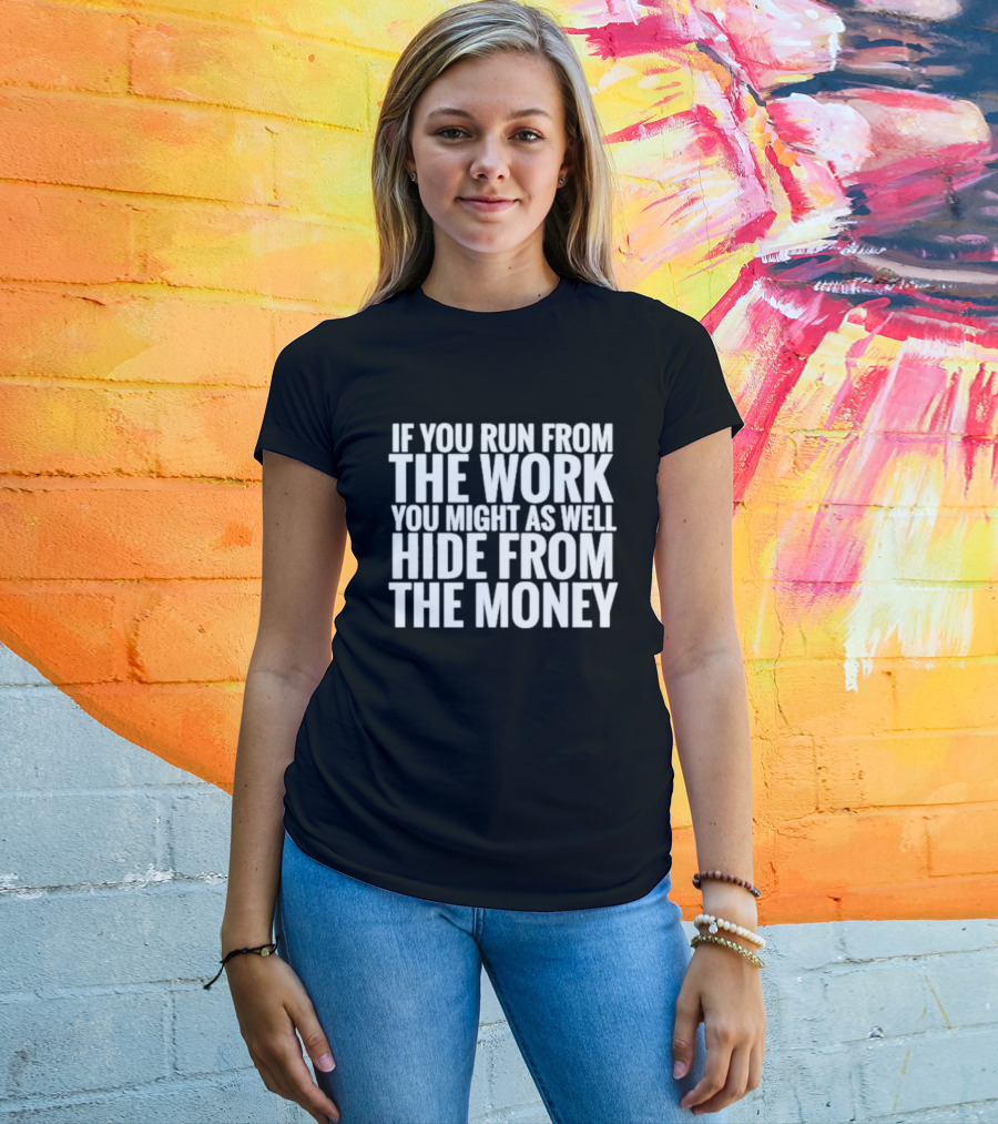If You Run From The Work You Might As Well Hide From The Money Motivational Saying T-Shirt
