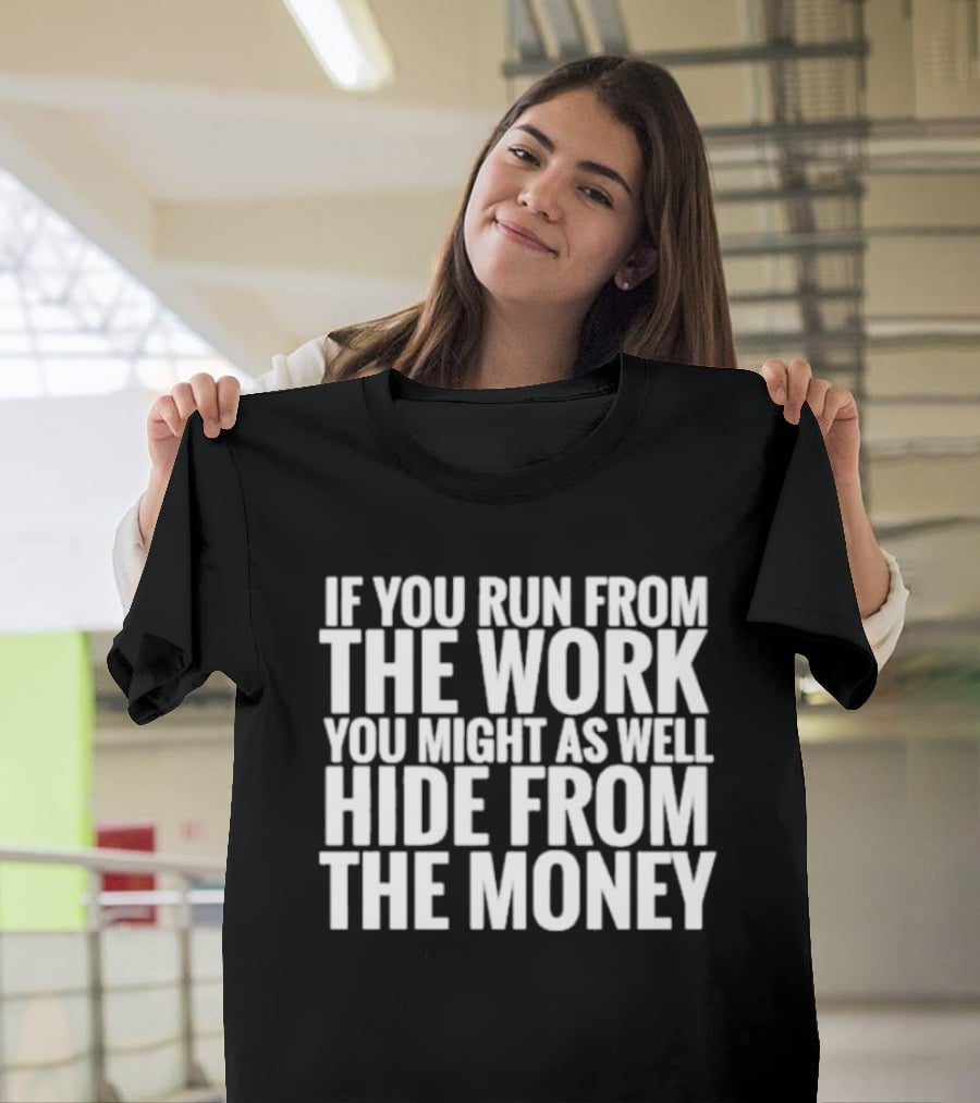 If You Run From The Work You Might As Well Hide From The Money Motivational Saying T-Shirt